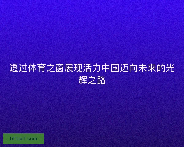 透过体育之窗展现活力中国迈向未来的光辉之路